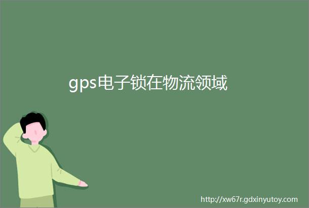 gps电子锁在物流领域